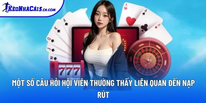 Một số câu hỏi hội viên thường thấy liên quan đến nạp rút