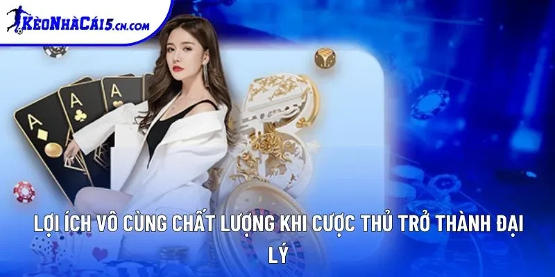 Lợi ích vô cùng chất lượng khi cược thủ trở thành đại lý
