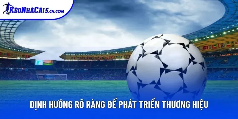 Định hướng rõ ràng để phát triển thương hiệu Kèo Nhà Cái