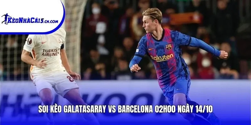 Soi kèo Galatasaray vs Barcelona | 02h00 ngày 14/10