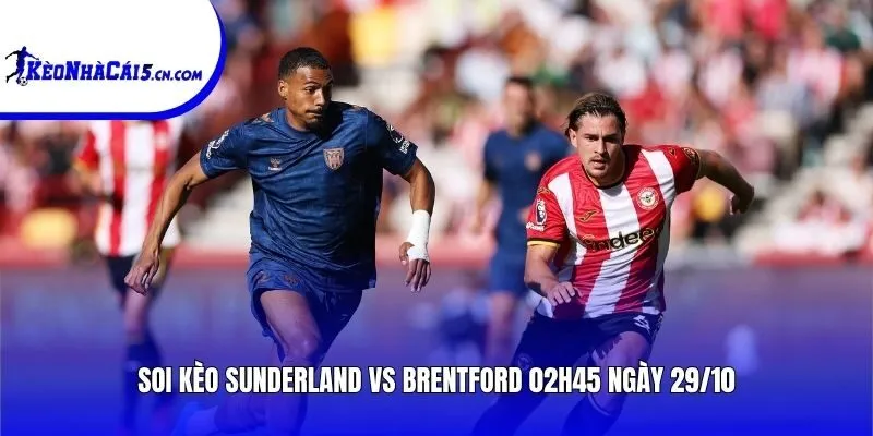 Soi kèo Sunderland vs Brentford | 02h45 ngày 29/10